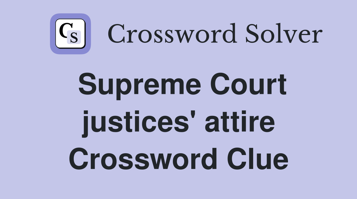 Supreme Court justices' attire Crossword Clue