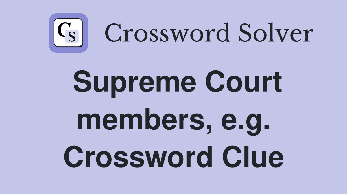 Supreme Court members, e.g. Crossword Clue