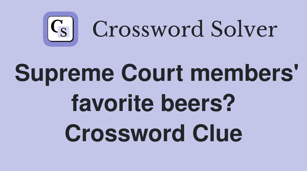 Supreme Court members' favorite beers? Crossword Clue
