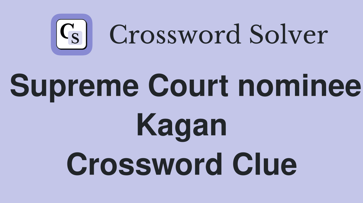 Supreme Court nominee Kagan Crossword Clue