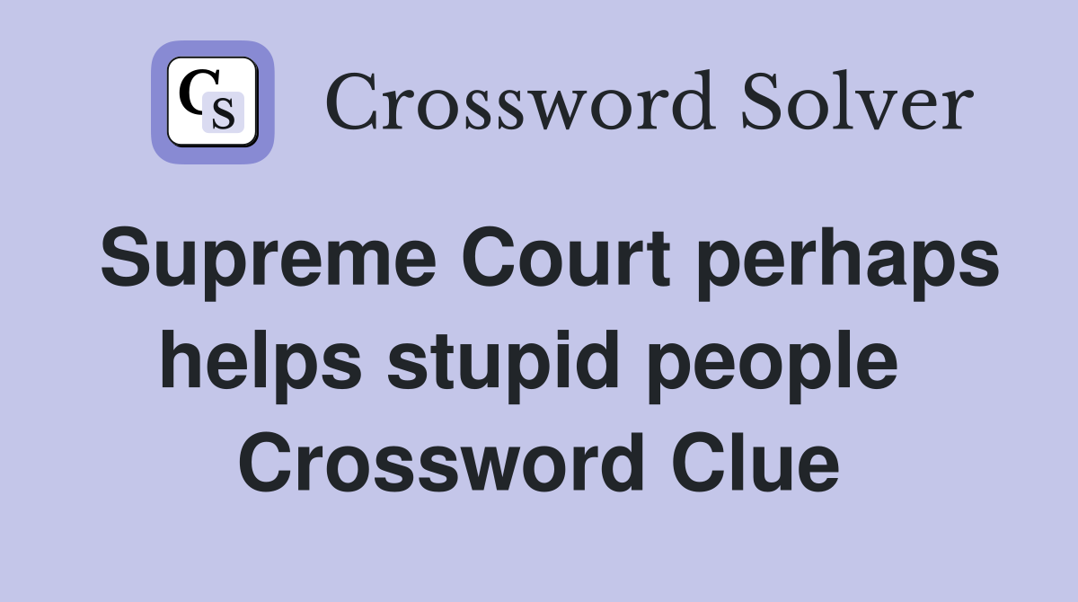 Supreme Court perhaps helps stupid people  Crossword Clue