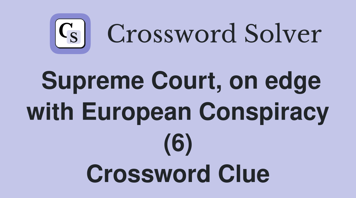 Supreme Court, on edge with European Conspiracy (6) Crossword Clue