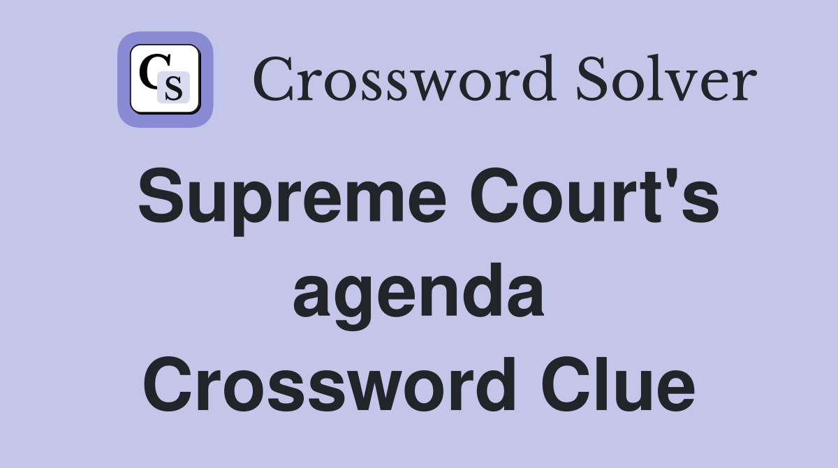 Supreme Court's agenda Crossword Clue