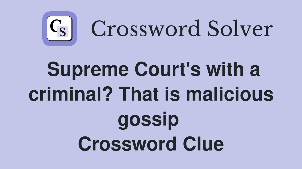 Supreme Court's with a criminal? That is malicious gossip  Crossword Clue