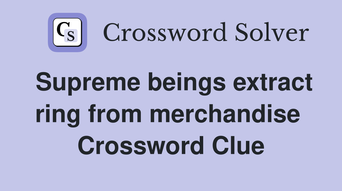 Supreme beings extract ring from merchandise  Crossword Clue