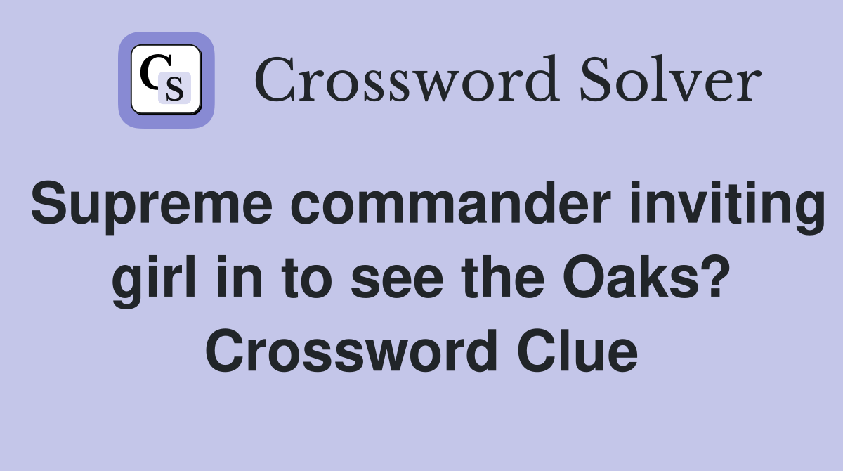 Supreme commander inviting girl in to see the Oaks? Crossword Clue