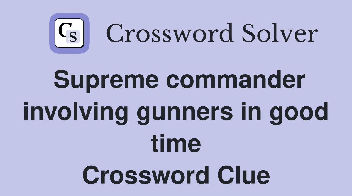 Supreme commander involving gunners in good time Crossword Clue