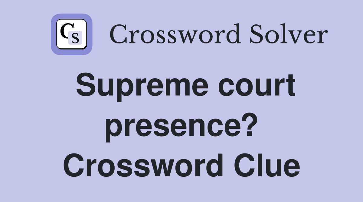 Supreme court presence? Crossword Clue
