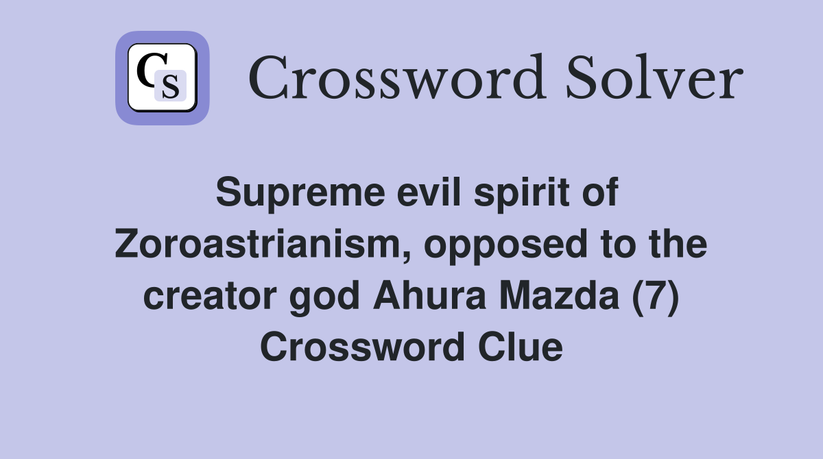 Supreme evil spirit of Zoroastrianism, opposed to the creator god Ahura Mazda (7) Crossword Clue