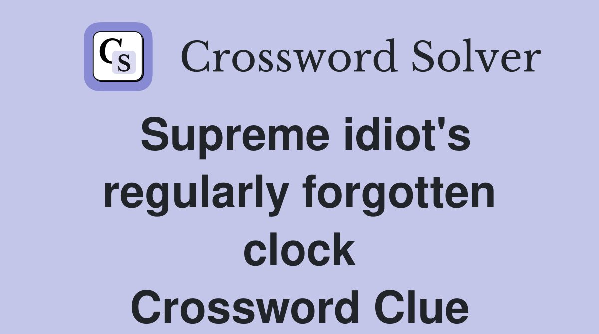 Supreme idiot's regularly forgotten clock Crossword Clue