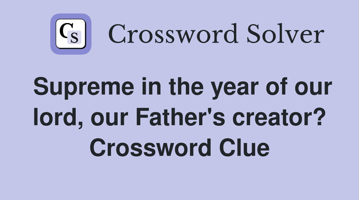 Supreme in the year of our lord, our Father's creator? Crossword Clue
