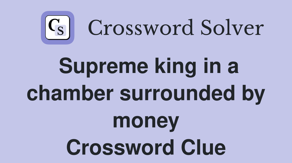 Supreme king in a chamber surrounded by money Crossword Clue