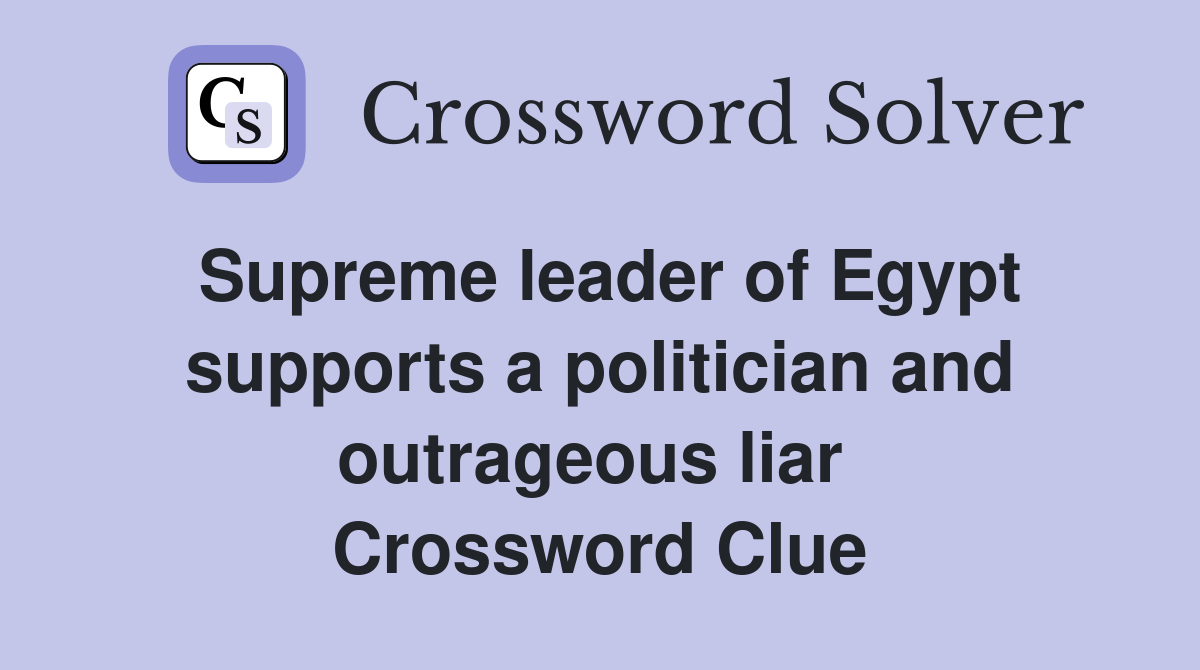 Supreme leader of Egypt supports a politician and outrageous liar  Crossword Clue