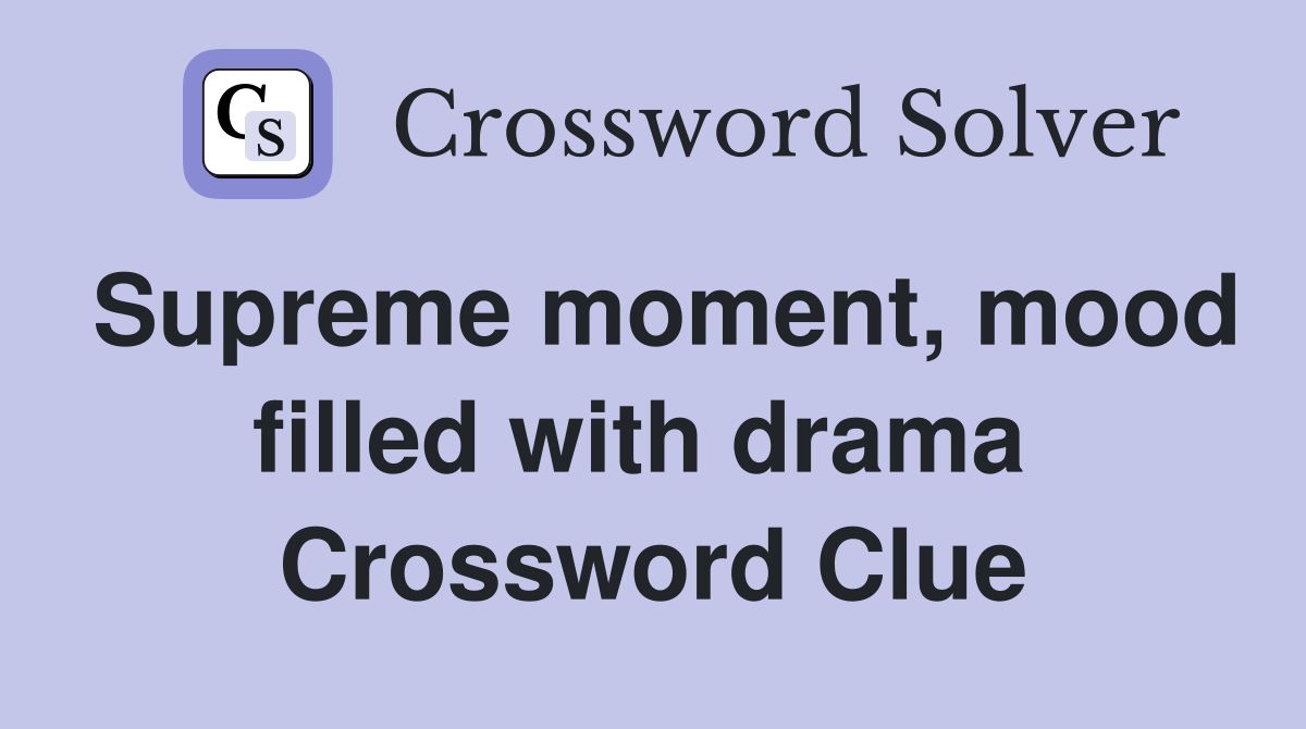 Supreme moment, mood filled with drama  Crossword Clue