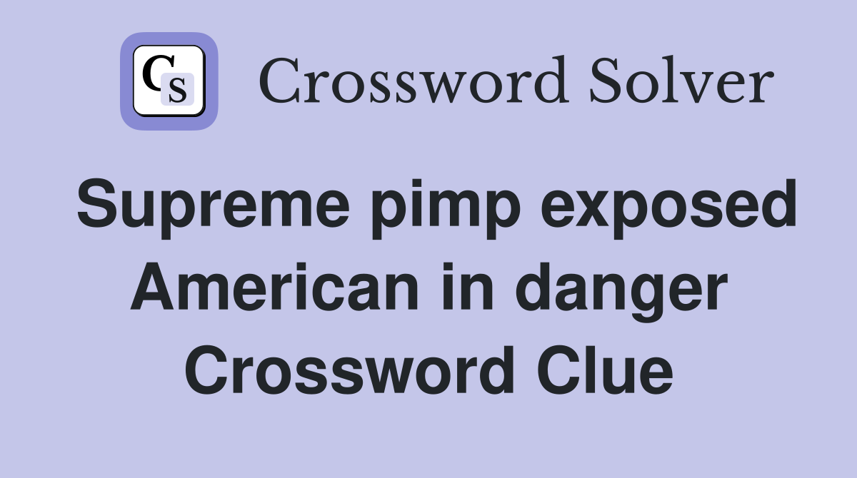 Supreme pimp exposed American in danger Crossword Clue