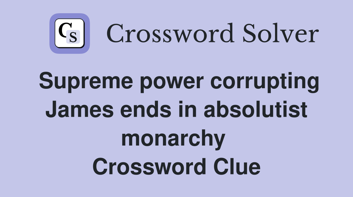 Supreme power corrupting James ends in absolutist monarchy  Crossword Clue