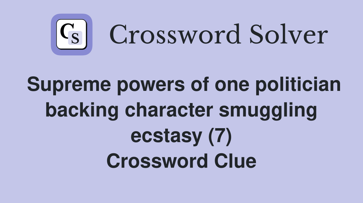 Supreme powers of one politician backing character smuggling ecstasy (7) Crossword Clue
