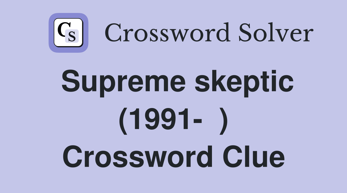 Supreme skeptic (1991-  ) Crossword Clue