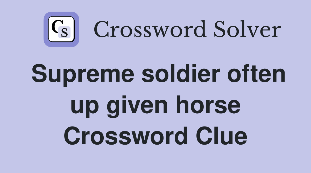 Supreme soldier often up given horse Crossword Clue