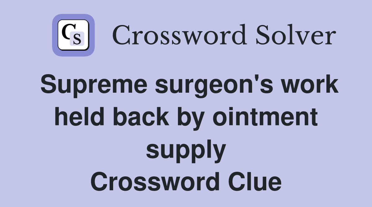 Supreme surgeon's work held back by ointment supply Crossword Clue