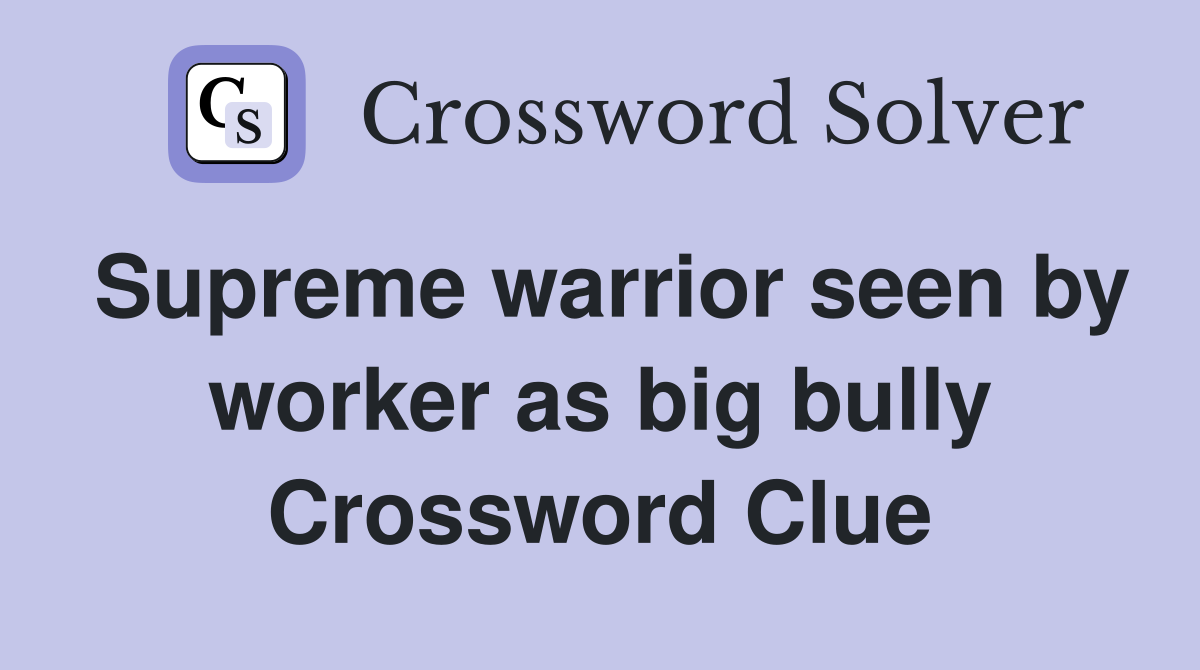 Supreme warrior seen by worker as big bully Crossword Clue