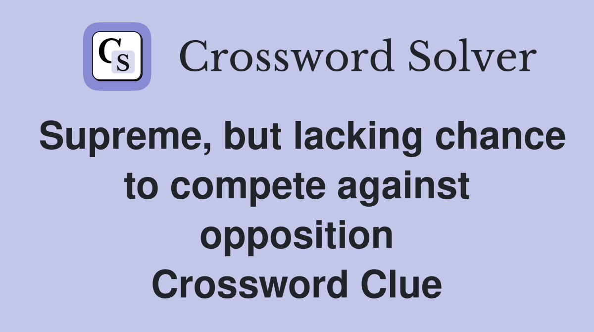 Supreme, but lacking chance to compete against opposition Crossword Clue