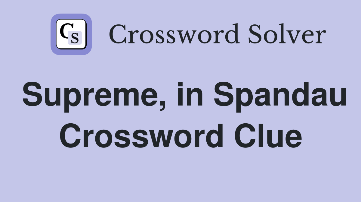 Supreme, in Spandau Crossword Clue