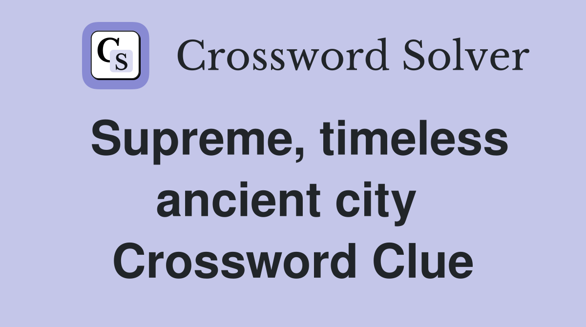 Supreme, timeless ancient city  Crossword Clue