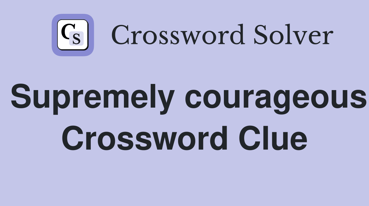 Supremely courageous Crossword Clue