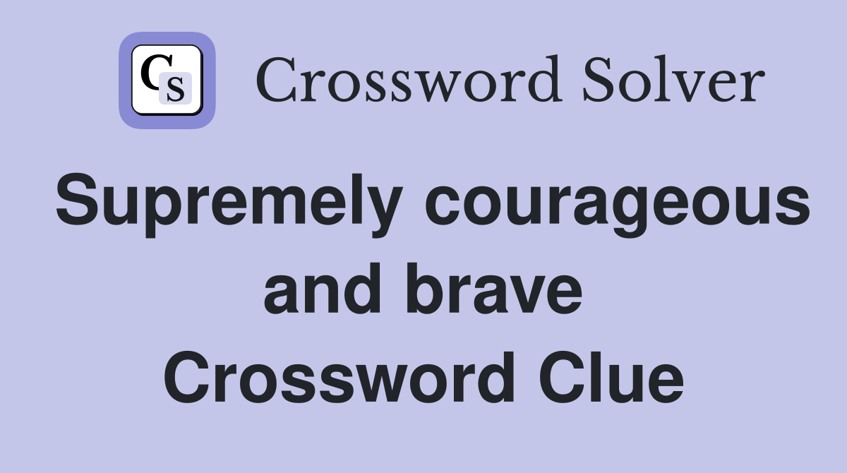 Supremely courageous and brave Crossword Clue