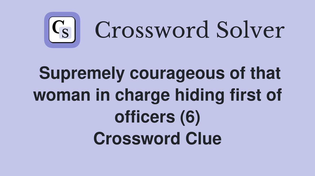 Supremely courageous of that woman in charge hiding first of officers (6) Crossword Clue