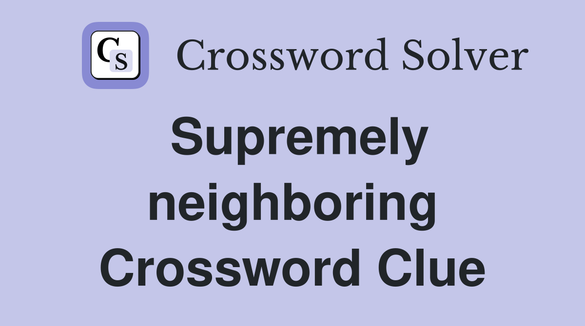 Supremely neighboring Crossword Clue