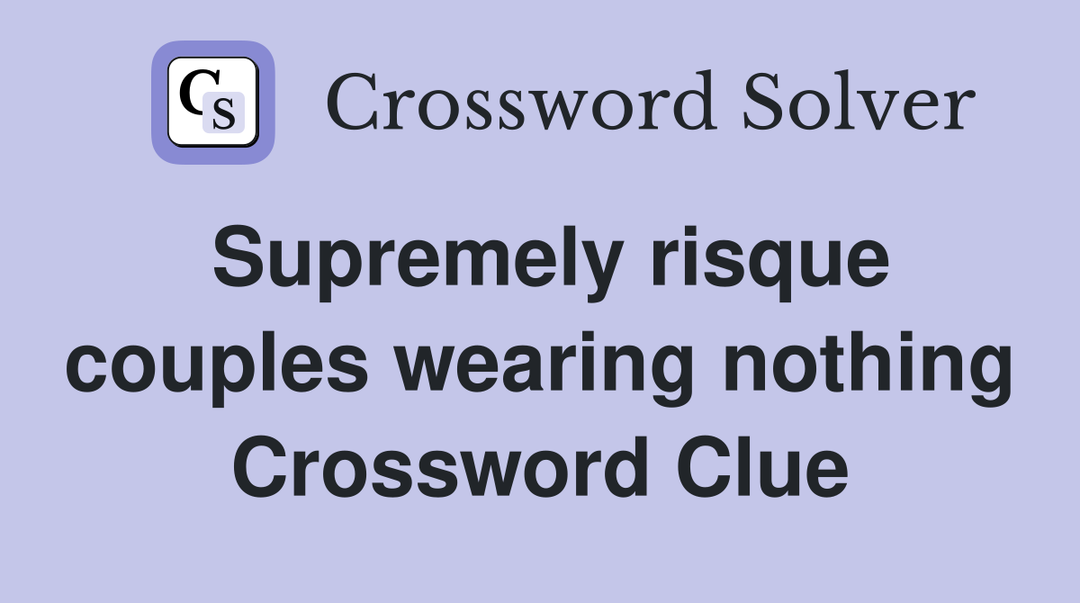 Supremely risque couples wearing nothing Crossword Clue