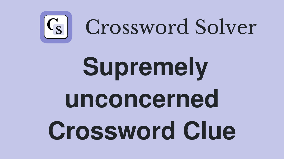 Supremely unconcerned Crossword Clue