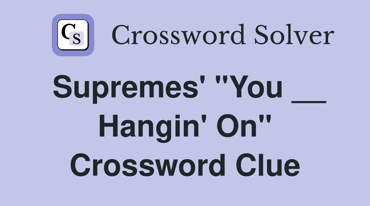 Supremes' "You __ Hangin' On" Crossword Clue