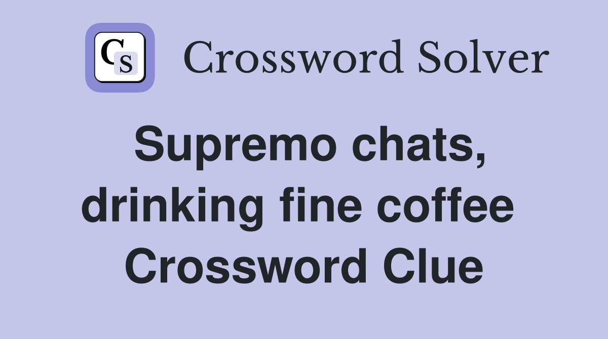 Supremo chats, drinking fine coffee  Crossword Clue