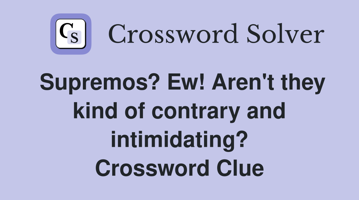 Supremos? Ew! Aren't they kind of contrary and intimidating? Crossword Clue