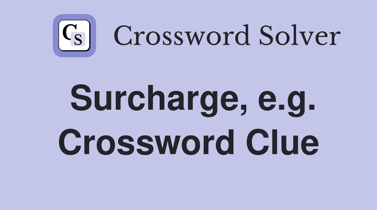 Surcharge, e.g. Crossword Clue