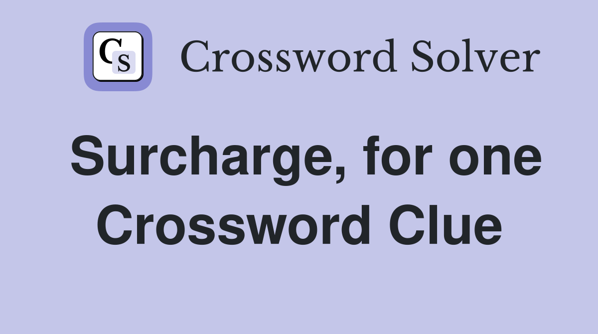 Surcharge, for one Crossword Clue