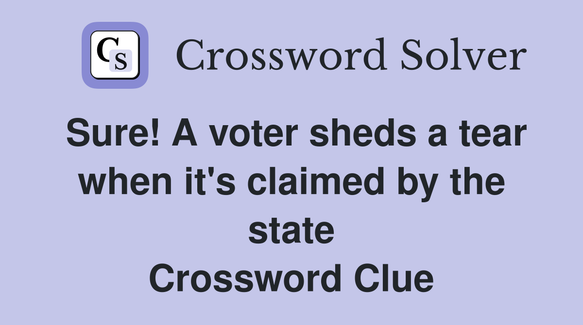 Sure! A voter sheds a tear when it's claimed by the state Crossword Clue