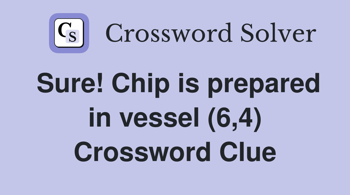Sure! Chip is prepared in vessel (6,4) Crossword Clue