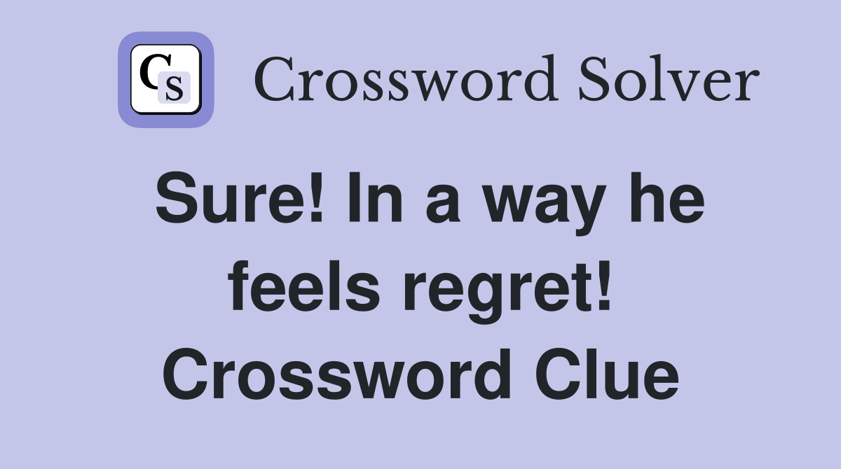 Sure In a way he feels regret Crossword Clue Answers Crossword Solver
