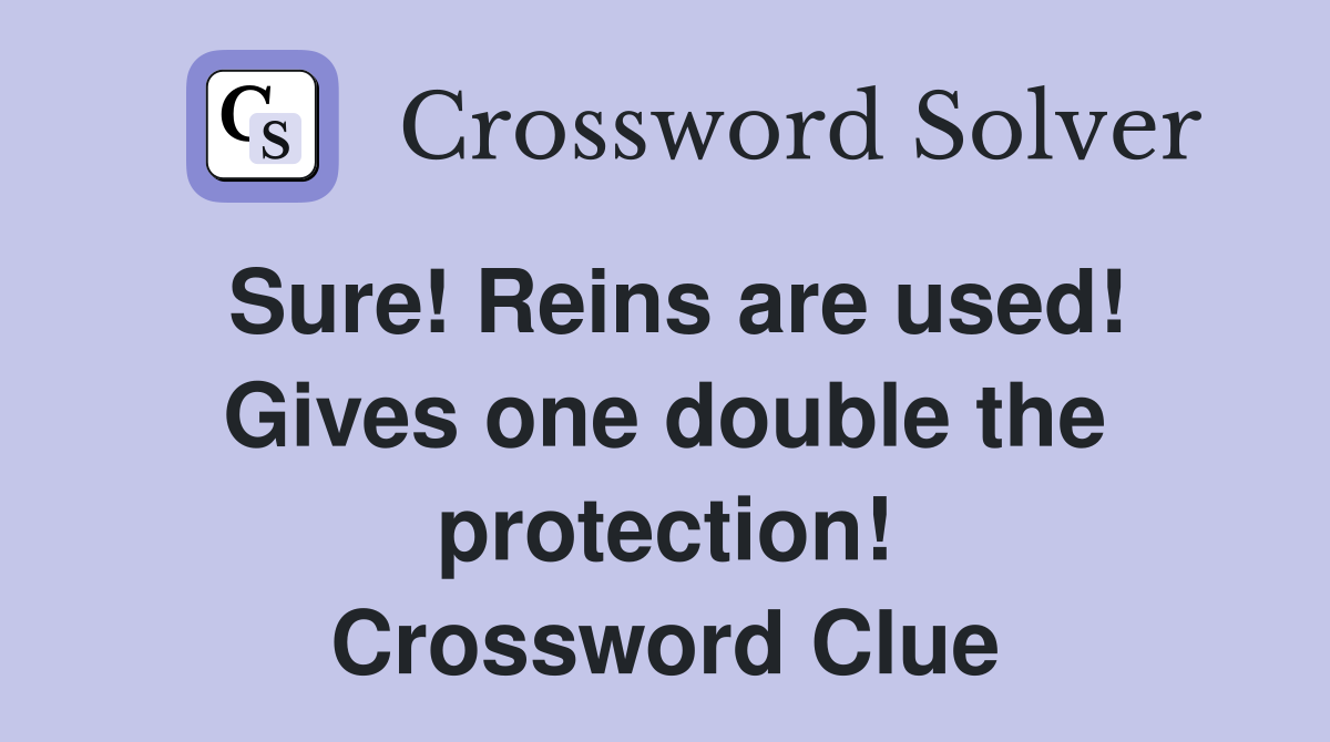 Sure! Reins are used! Gives one double the protection! Crossword Clue