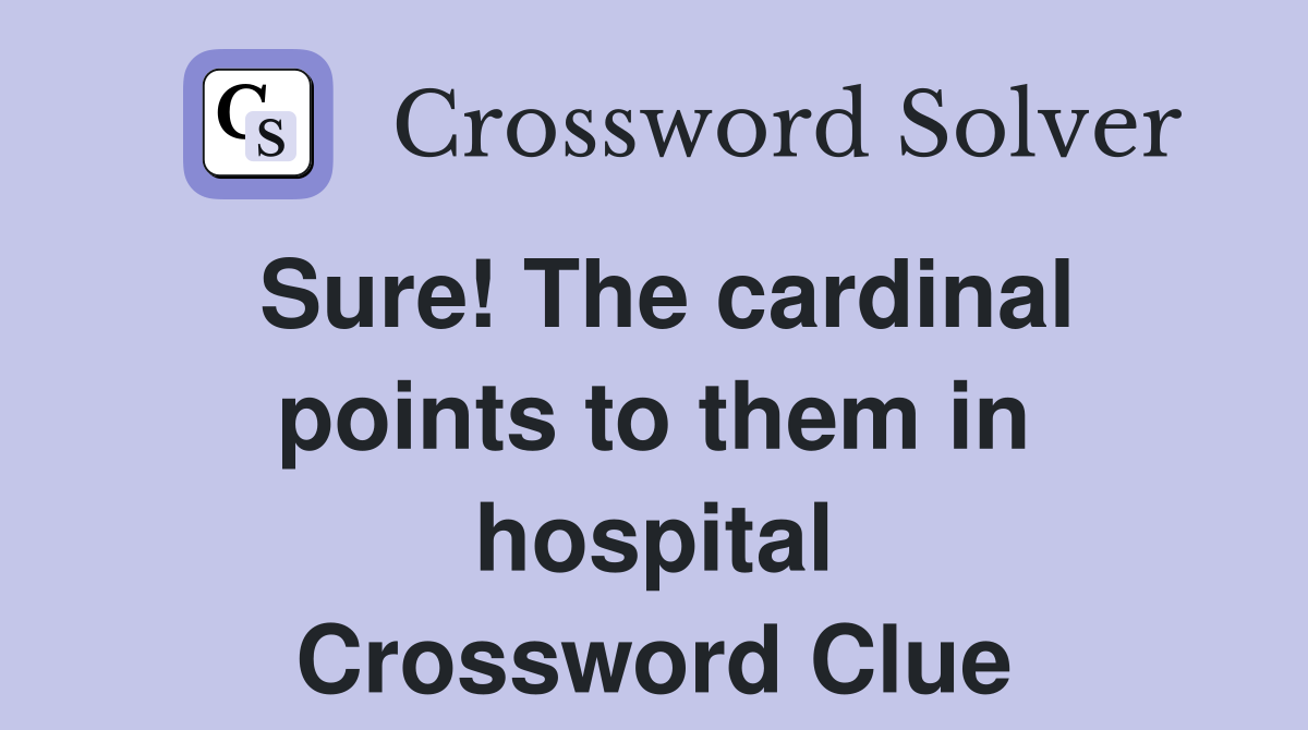 Sure! The cardinal points to them in hospital Crossword Clue
