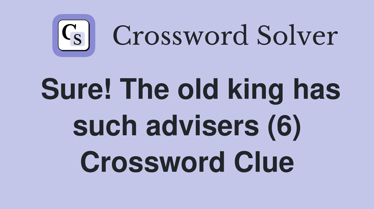 Sure! The old king has such advisers (6) Crossword Clue