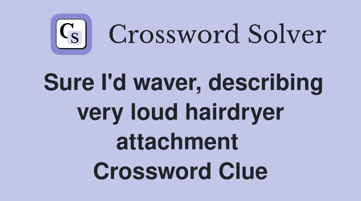 Sure I'd waver, describing very loud hairdryer attachment  Crossword Clue