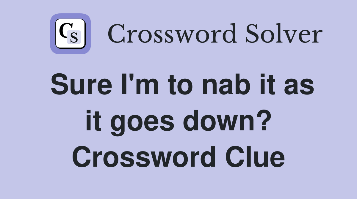 Sure I'm to nab it as it goes down? Crossword Clue