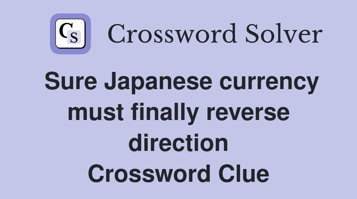 Sure Japanese currency must finally reverse direction Crossword Clue