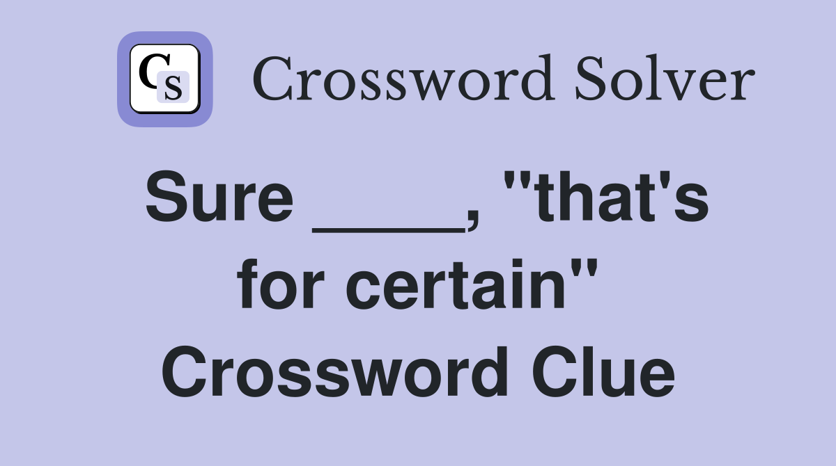 Sure ____, "that's for certain" Crossword Clue