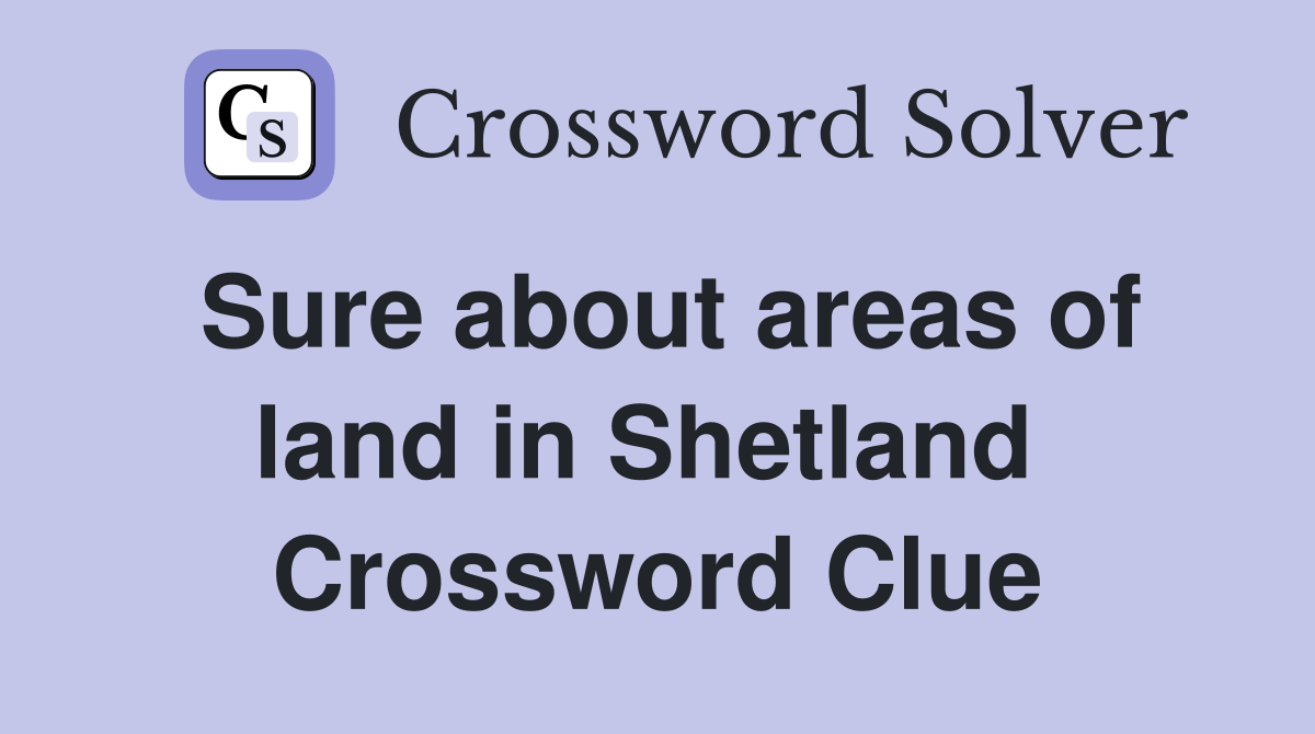 Sure about areas of land in Shetland  Crossword Clue
